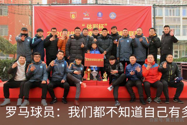 罗马球员：我们都不知道自己有多强 夺冠当之无愧
